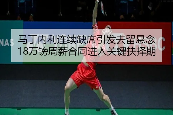 马丁内利连续缺席引发去留悬念 18万镑周薪合同进入关键抉择期